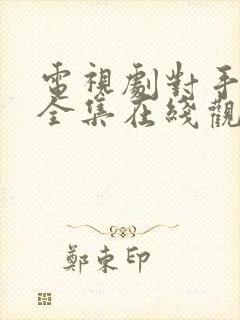 电视剧对手免费全集在线观看高清