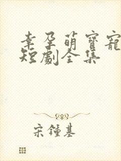 幸孕萌宝宠翻天短剧全集