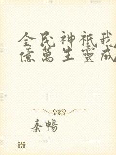 全民神祇我献祭亿万生灵成神免费