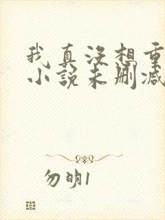 我真没想重生啊小说未删减版