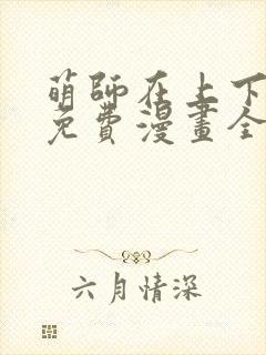 萌师在上下拉式免费漫画全集