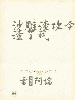 沙雕渣攻今天又渣了我