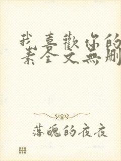 我喜欢你的信息素全文无删减加番外txt