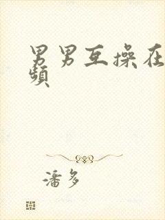 男男互操在线视频