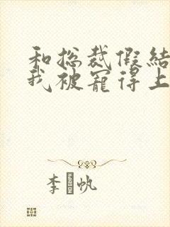 和总裁假结婚后我被宠得上头