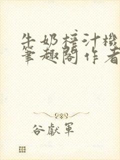 牛奶榨汁机po笔趣阁作者炖一碗汤无广