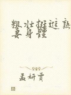 粗壮挺进熟女人妻身体