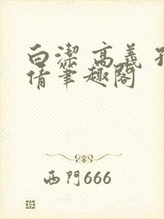 白洁 高义 孙倩笔趣阁