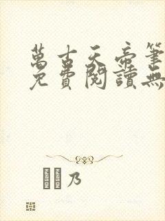 万古天帝笔趣阁免费阅读无弹窗