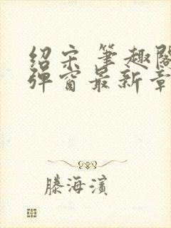 绍宋 笔趣阁无弹窗最新章节