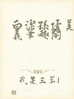 白洁孙倩美红高义笔趣阁