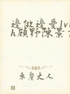 边做边爱1v1h顾野陈景书