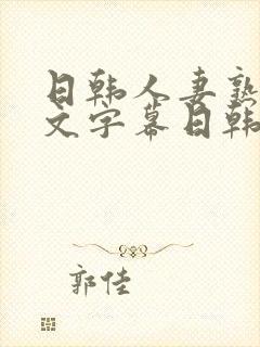 日韩人妻熟女中文字幕日韩人妻熟女