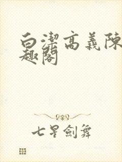 白洁高义陈三笔趣阁