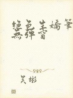 绝色生娇笔趣阁无弹窗
