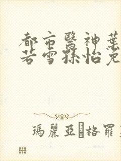 都市医神叶辰夏若雪孙怡免费阅读封面