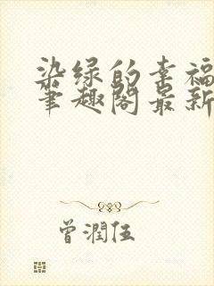 染绿的幸福张汤笔趣阁最新章节内容封面