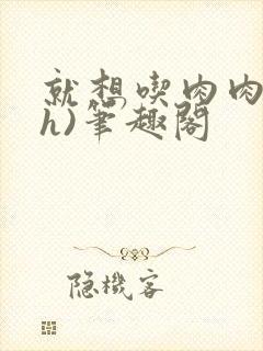 就想吃肉肉(高h)笔趣阁