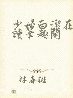 少妇白洁在线阅读笔趣阁