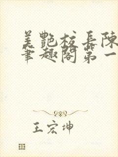 美艳校长陈淑娴笔趣阁第一版