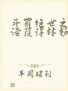 斗罗绝世之霍雨浩获得林动传承笔趣阁