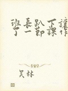 班长趴下让我C了一节课作文