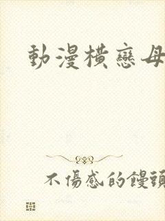 动漫横恋母在线