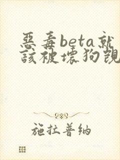 恶毒beta就该被坏狗觊觎笔趣阁