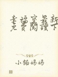 幸福宝最新章节免费阅读下载