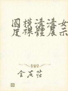 国模沟沟女大尺度裸体展示