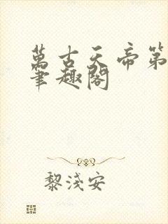 万古天帝第一神笔趣阁