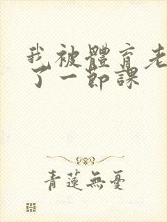 我被体育老师c了一节课