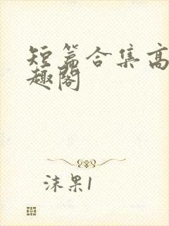 短篇合集高h笔趣阁