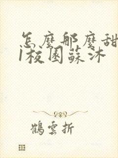 怎么那么甜1v1校园苏沐