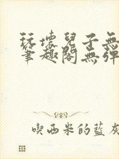 玩坏儿子无弹窗笔趣阁无弹窗笔趣阁下载