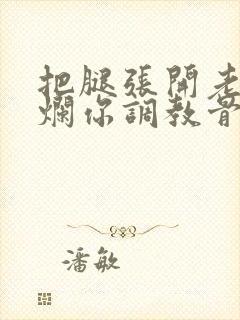 把腿张开老子臊烂你调教骨科男男