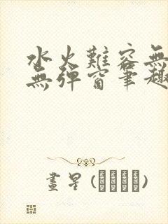 水火难容无删减无弹窗笔趣阁