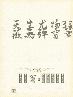 天生尤物3苏雪薇无弹窗笔趣阁