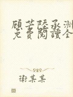 顾芒陆承洲小说免费阅读全文免费阅读下载