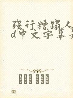 强行糟蹋人妻hd中文字幕最新章节