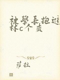 被学长抱进小树林c个爽