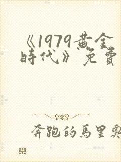 《1979黄金时代》免费阅读