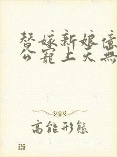 替嫁新娘亿万老公宠上天无弹窗笔趣阁