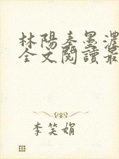 林阳秦墨浓小说全文阅读最新章节封面