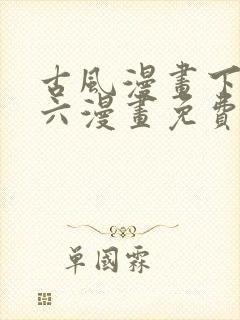 古风漫画下拉式六漫画免费的漫画