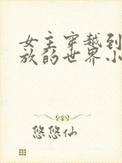 女主穿越到很开放的世界小说