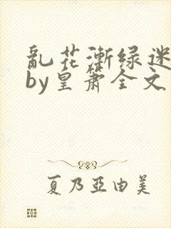 乱花渐绿迷人眼by皇箫全文阅读笔趣阁