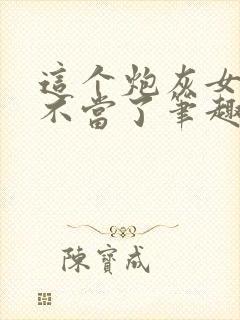 这个炮灰女配我不当了笔趣阁