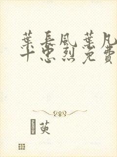 叶长风叶凡一门十忠烈免费