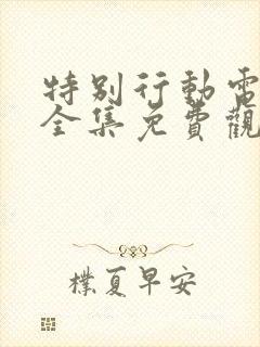 特别行动电视剧全集免费观看剧